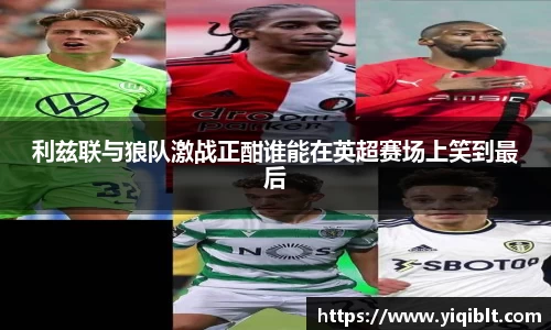 利兹联与狼队激战正酣谁能在英超赛场上笑到最后