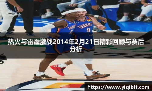 热火与雷霆激战2014年2月21日精彩回顾与赛后分析