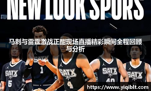 马刺与雷霆激战正酣现场直播精彩瞬间全程回顾与分析