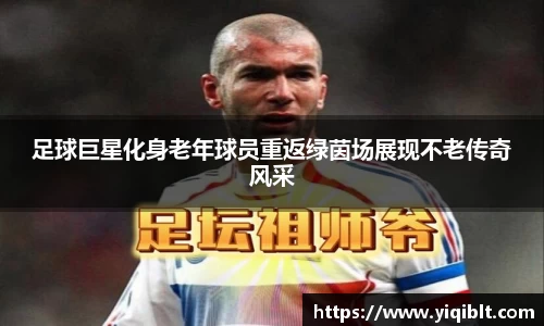 足球巨星化身老年球员重返绿茵场展现不老传奇风采