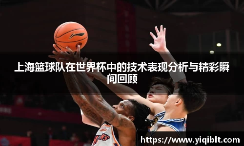 上海篮球队在世界杯中的技术表现分析与精彩瞬间回顾