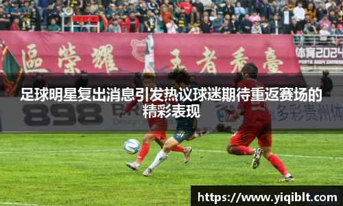 足球明星复出消息引发热议球迷期待重返赛场的精彩表现
