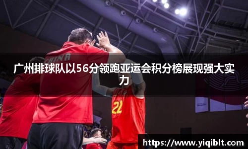 广州排球队以56分领跑亚运会积分榜展现强大实力