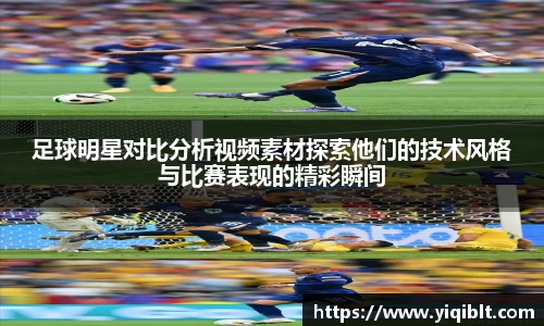 足球明星对比分析视频素材探索他们的技术风格与比赛表现的精彩瞬间